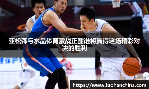 亚松森与水晶体育激战正酣谁将赢得这场精彩对决的胜利