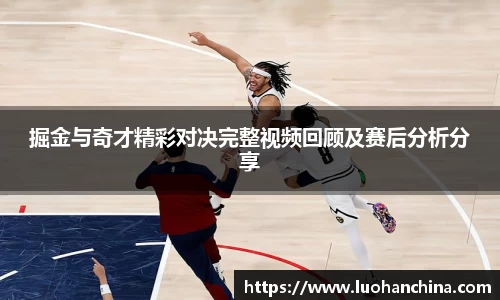 掘金与奇才精彩对决完整视频回顾及赛后分析分享