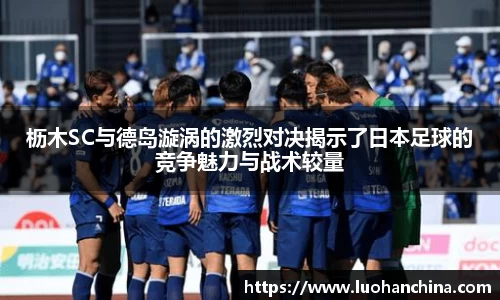 枥木SC与德岛漩涡的激烈对决揭示了日本足球的竞争魅力与战术较量