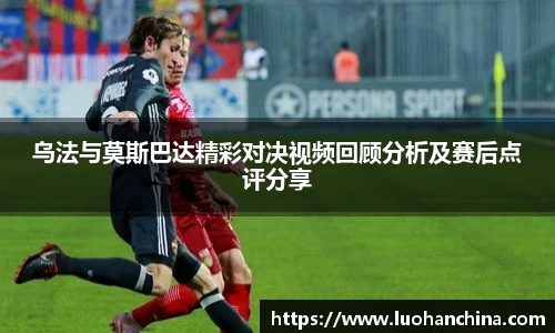 乌法与莫斯巴达精彩对决视频回顾分析及赛后点评分享