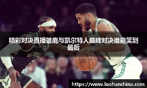 精彩对决直播雄鹿与凯尔特人巅峰对决谁能笑到最后