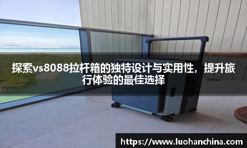 探索vs8088拉杆箱的独特设计与实用性，提升旅行体验的最佳选择